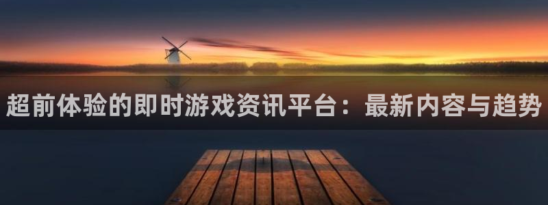 欧博娱乐登录网址：超前体验的即时游戏资讯平台：最新内容与趋势