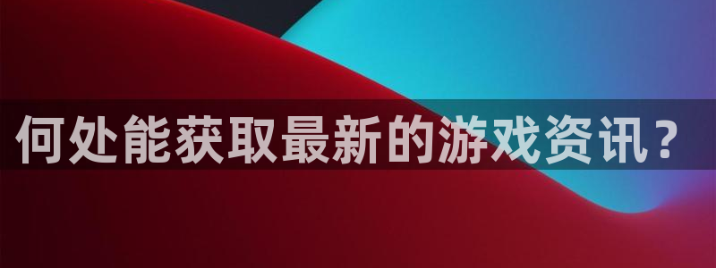 欧博娱乐升级5994月：何处能获取最新的游戏资讯？