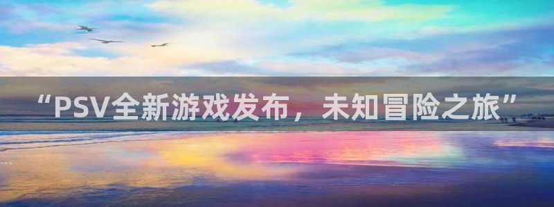 欧博娱乐登录地址：“PSV全新游戏发布，未知冒险之旅”