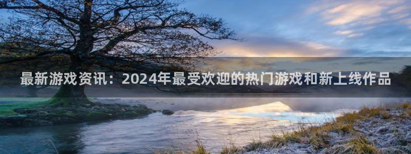 欧博娱乐app下载：最新游戏资讯：2024年最受欢迎的热门游
