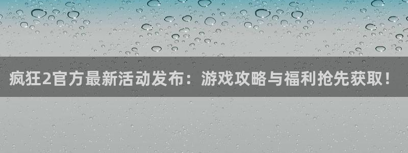 欧博娱乐下载链接：疯狂2官方最新活动发布：游戏攻略与福利抢先