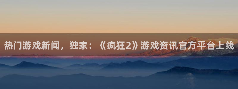 欧博娱乐平台官网登录：热门游戏新闻，独家：《疯狂2》游戏资讯