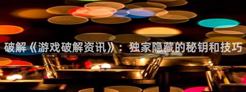 欧博官网操作：破解《游戏破解资讯》：独家隐藏的秘钥和技巧