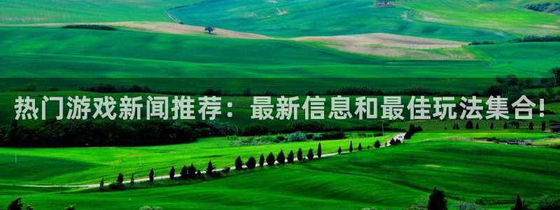 欧博娱乐下载：热门游戏新闻推荐：最新信息和最佳玩法集合!