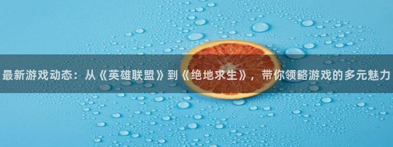 欧博娱乐app下载地址：最新游戏动态：从《英雄联盟》到《绝地