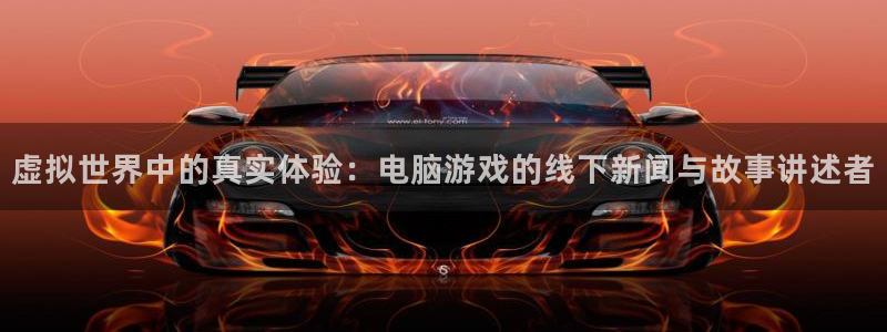 欧博娱乐平台官网登录：虚拟世界中的真实体验：电脑游戏的线下新