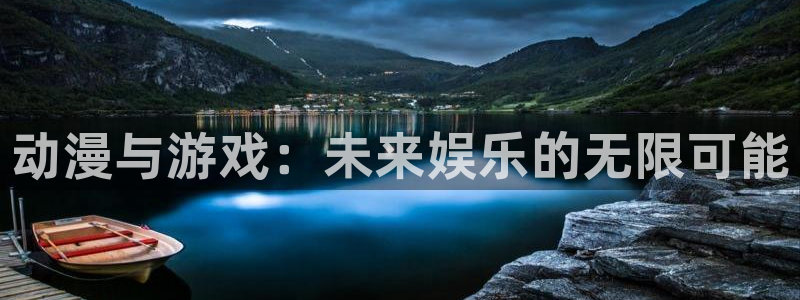 欧博娱乐注册测速：动漫与游戏：未来娱乐的无限可能