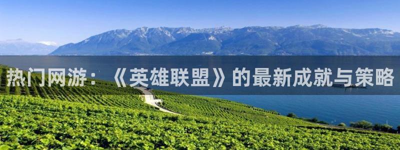 欧博娱乐平台注册：热门网游：《英雄联盟》的最新成就与策略