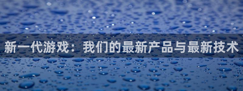 欧博娱乐娱乐：新一代游戏：我们的最新产品与最新技术